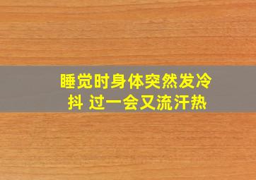 睡觉时身体突然发冷 抖 过一会又流汗热